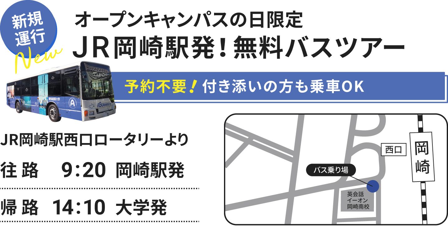 新規運行　オープンキャンパスの日限定 JR岡崎駅発！無料バスツアー 予約不要！付き添いの方も乗車OK JR岡崎駅西口ロータリーより 往路 9:20 岡崎駅発 帰路 14:00 大学発